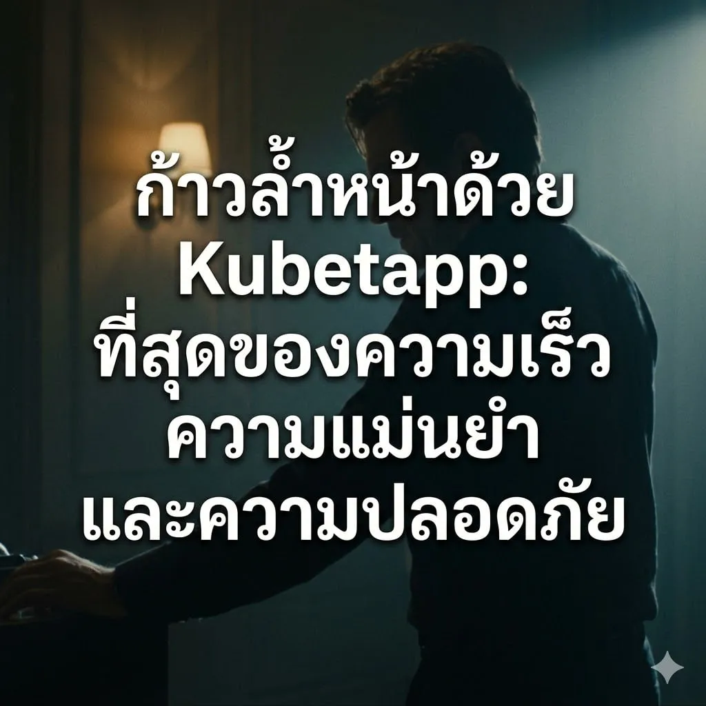 ก้าวล้ำหน้าด้วย Kubetapp: ที่สุดของความเร็ว ความแม่นยำ และความปลอดภัย